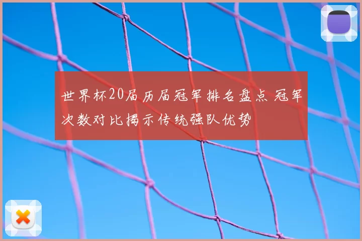 世界杯20届历届冠军排名盘点 冠军次数对比揭示传统强队优势