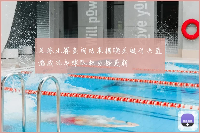 足球比赛查询结果揭晓关键对决直播战况与球队积分榜更新