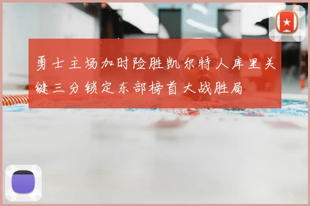 勇士主场加时险胜凯尔特人库里关键三分锁定东部榜首大战胜局