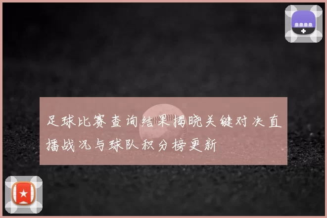 足球比赛查询结果揭晓关键对决直播战况与球队积分榜更新