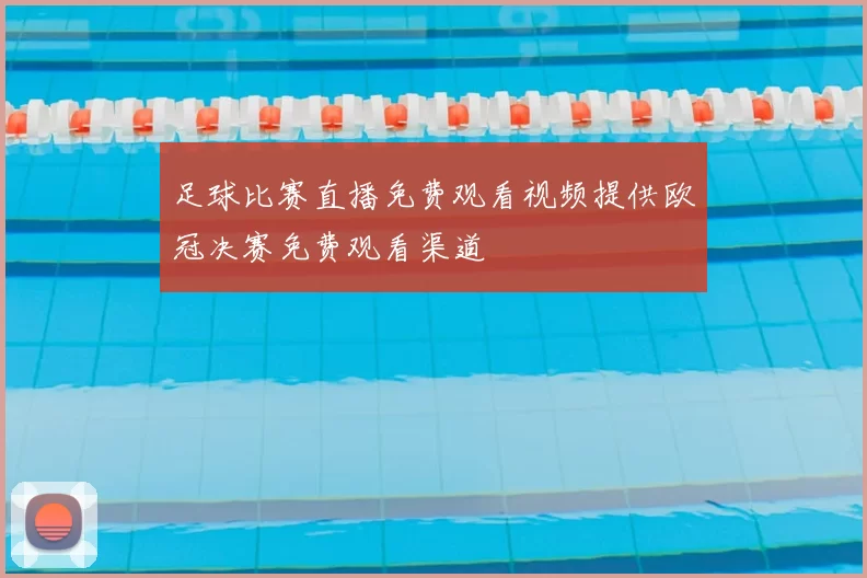 足球比赛直播免费观看视频提供欧冠决赛免费观看渠道