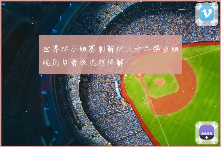 世界杯小组赛制解析三十二强分组规则与晋级流程详解