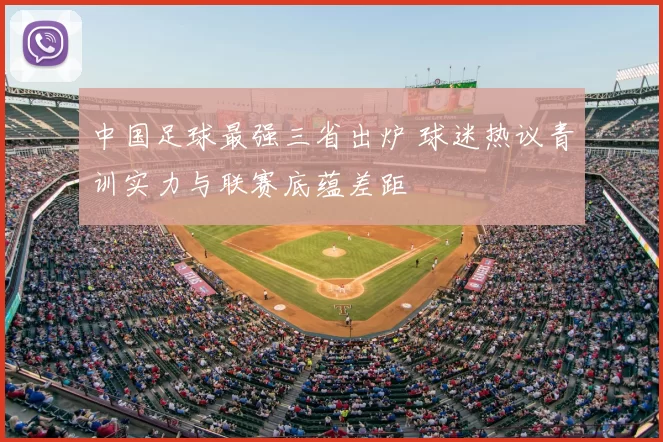 中国足球最强三省出炉 球迷热议青训实力与联赛底蕴差距