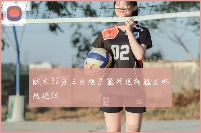 欧文32分三分绝杀篮网逆转猛龙终结连败