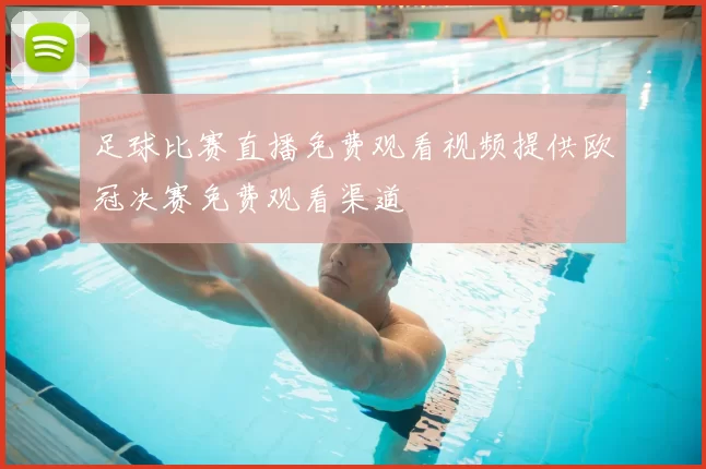 足球比赛直播免费观看视频提供欧冠决赛免费观看渠道