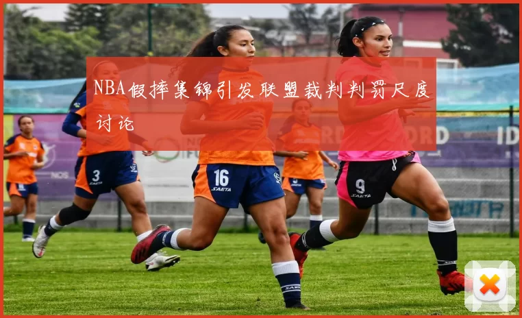 NBA假摔集锦引发联盟裁判判罚尺度讨论