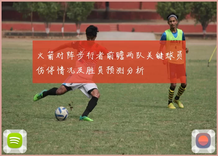 火箭对阵步行者前瞻两队关键球员伤停情况及胜负预测分析