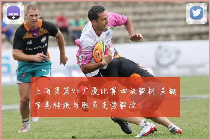 上海男篮vs广厦比赛回放解析 关键节奏转换与胜负走势解读