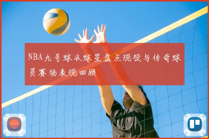 NBA九号球衣球星盘点现役与传奇球员赛场表现回顾