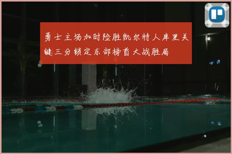 勇士主场加时险胜凯尔特人库里关键三分锁定东部榜首大战胜局