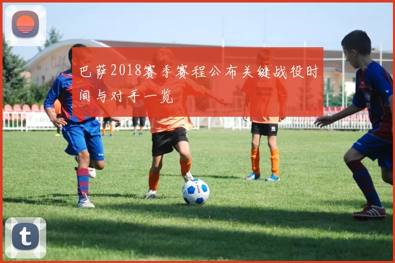 巴萨2018赛季赛程公布关键战役时间与对手一览