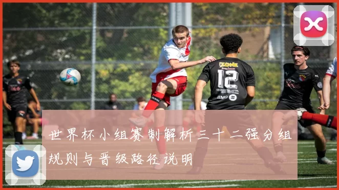 世界杯小组赛制解析三十二强分组规则与晋级路径说明