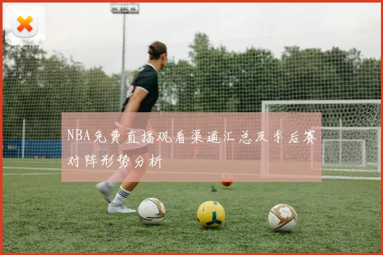 NBA免费直播观看渠道汇总及季后赛对阵形势分析