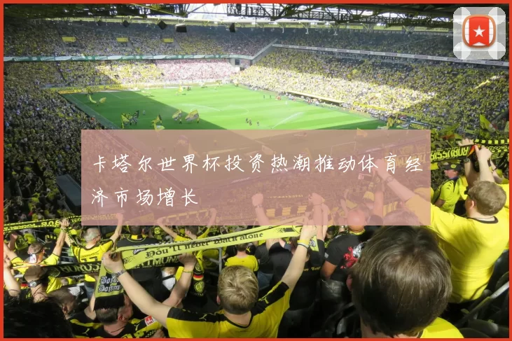 卡塔尔世界杯投资热潮推动体育经济市场增长