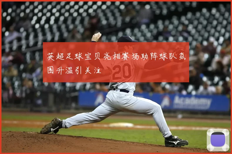 英超足球宝贝亮相赛场助阵球队氛围升温引关注