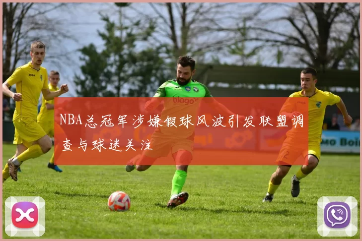 NBA总冠军涉嫌假球风波引发联盟调查与球迷关注
