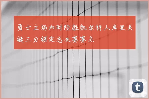 勇士主场加时险胜凯尔特人库里关键三分锁定总决赛赛点