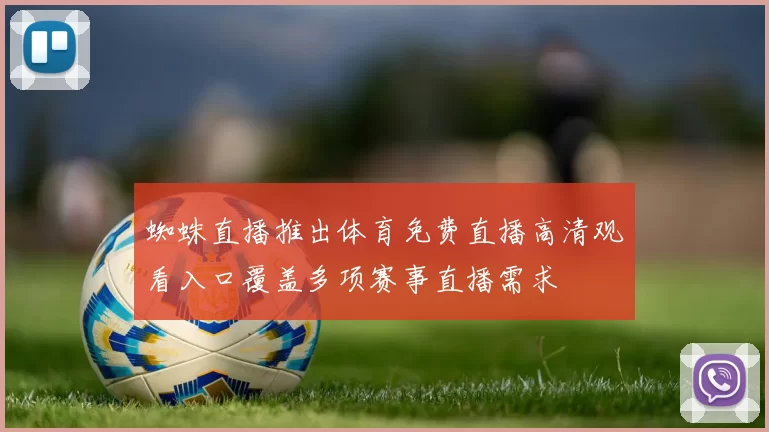 蜘蛛直播推出体育免费直播高清观看入口覆盖多项赛事直播需求