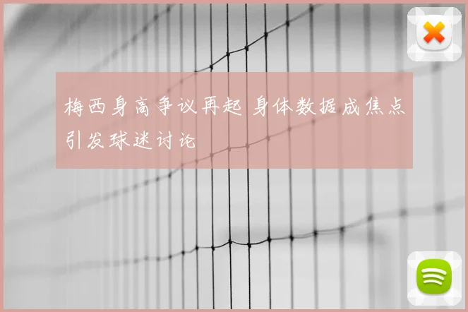 梅西身高争议再起 身体数据成焦点引发球迷讨论