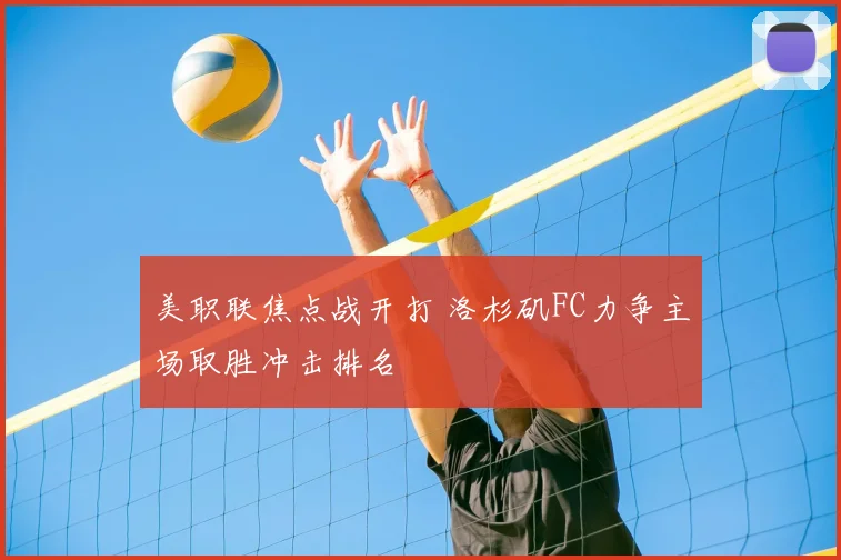 美职联焦点战开打 洛杉矶FC力争主场取胜冲击排名